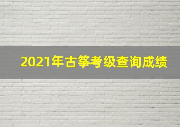 2021年古筝考级查询成绩