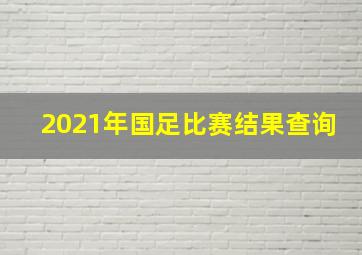 2021年国足比赛结果查询