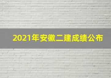 2021年安徽二建成绩公布