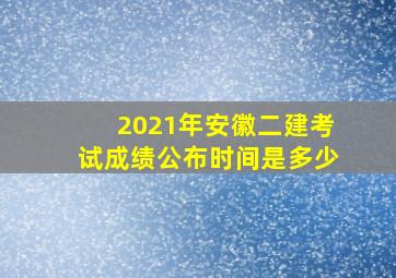 2021年安徽二建考试成绩公布时间是多少