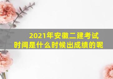 2021年安徽二建考试时间是什么时候出成绩的呢