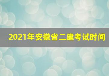 2021年安徽省二建考试时间