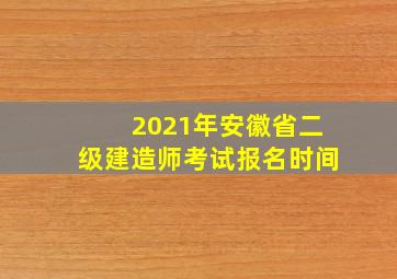 2021年安徽省二级建造师考试报名时间