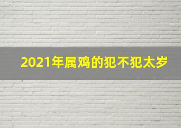 2021年属鸡的犯不犯太岁