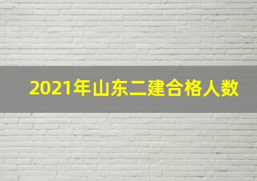 2021年山东二建合格人数