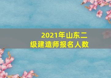 2021年山东二级建造师报名人数