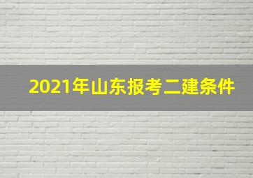 2021年山东报考二建条件