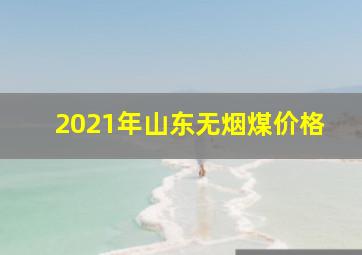 2021年山东无烟煤价格