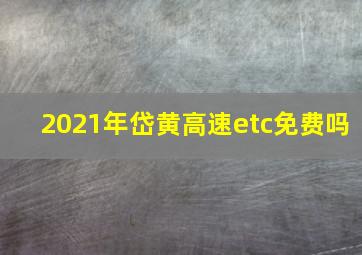 2021年岱黄高速etc免费吗