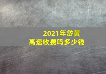 2021年岱黄高速收费吗多少钱