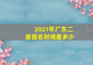 2021年广东二建报名时间是多少