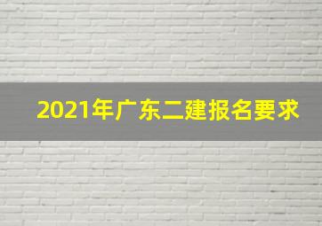 2021年广东二建报名要求