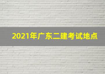 2021年广东二建考试地点