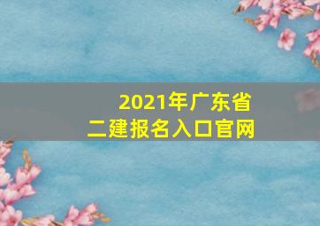 2021年广东省二建报名入口官网