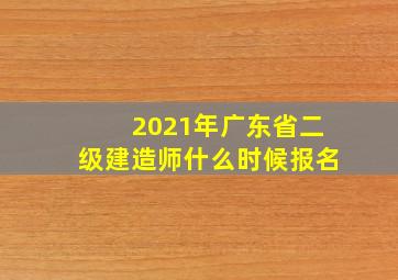 2021年广东省二级建造师什么时候报名