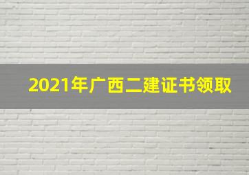 2021年广西二建证书领取