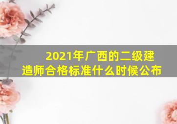 2021年广西的二级建造师合格标准什么时候公布