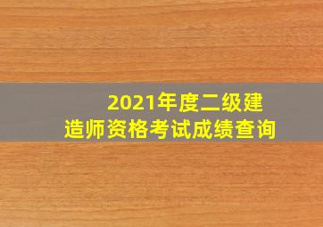 2021年度二级建造师资格考试成绩查询