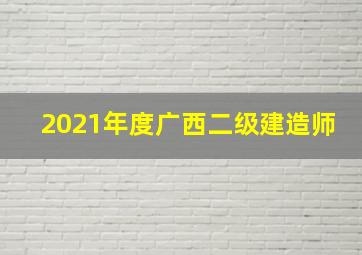 2021年度广西二级建造师