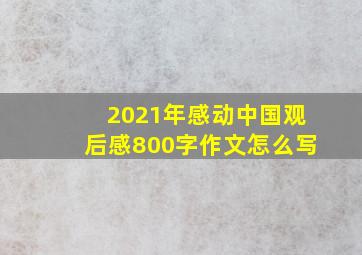 2021年感动中国观后感800字作文怎么写