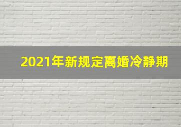 2021年新规定离婚冷静期