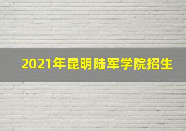 2021年昆明陆军学院招生