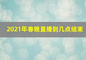 2021年春晚直播到几点结束