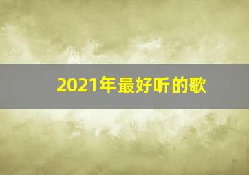 2021年最好听的歌