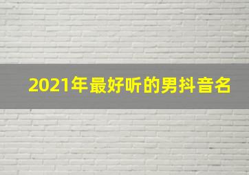 2021年最好听的男抖音名