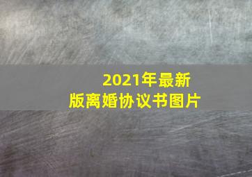 2021年最新版离婚协议书图片