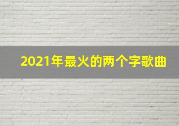 2021年最火的两个字歌曲