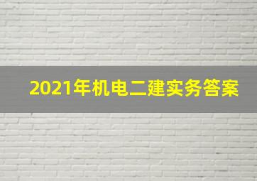 2021年机电二建实务答案