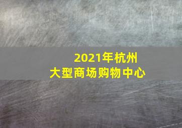 2021年杭州大型商场购物中心