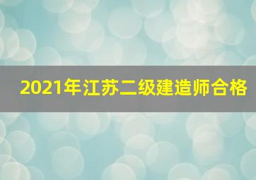 2021年江苏二级建造师合格