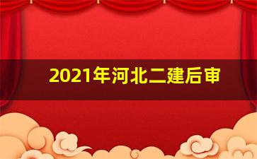 2021年河北二建后审