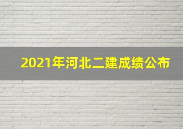 2021年河北二建成绩公布