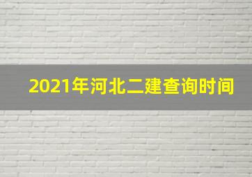 2021年河北二建查询时间