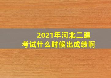 2021年河北二建考试什么时候出成绩啊