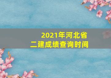 2021年河北省二建成绩查询时间