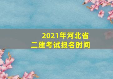 2021年河北省二建考试报名时间