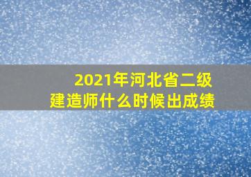 2021年河北省二级建造师什么时候出成绩