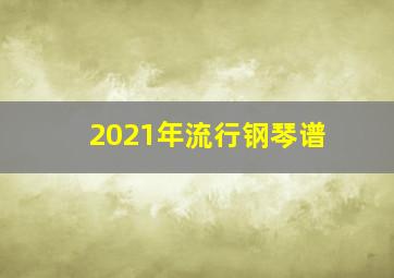 2021年流行钢琴谱