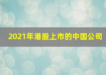 2021年港股上市的中国公司