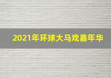 2021年环球大马戏嘉年华