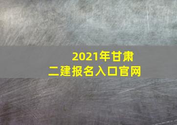 2021年甘肃二建报名入口官网