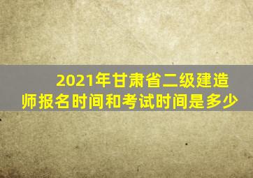 2021年甘肃省二级建造师报名时间和考试时间是多少