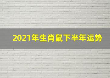 2021年生肖鼠下半年运势