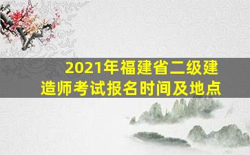 2021年福建省二级建造师考试报名时间及地点