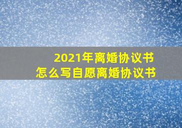 2021年离婚协议书怎么写自愿离婚协议书