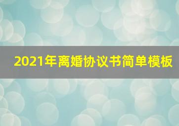 2021年离婚协议书简单模板